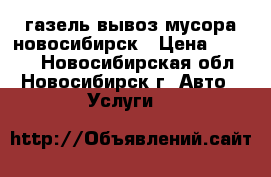 газель вывоз мусора новосибирск › Цена ­ 2 000 - Новосибирская обл., Новосибирск г. Авто » Услуги   